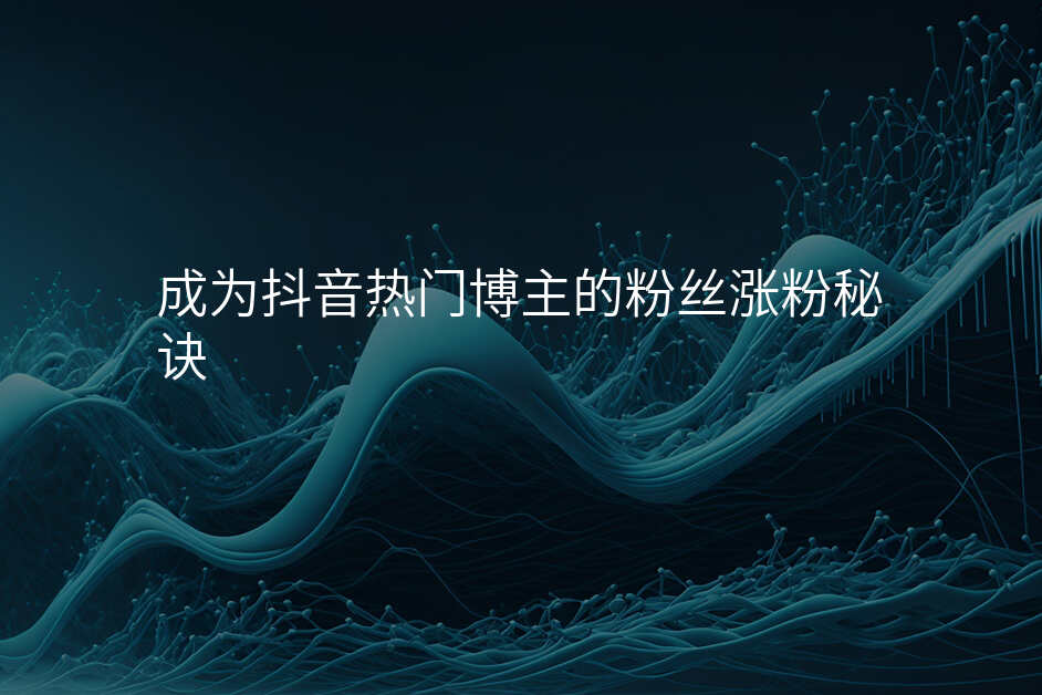 成为抖音热门博主的粉丝涨粉秘诀