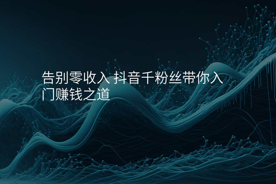 告别零收入 抖音千粉丝带你入门赚钱之道