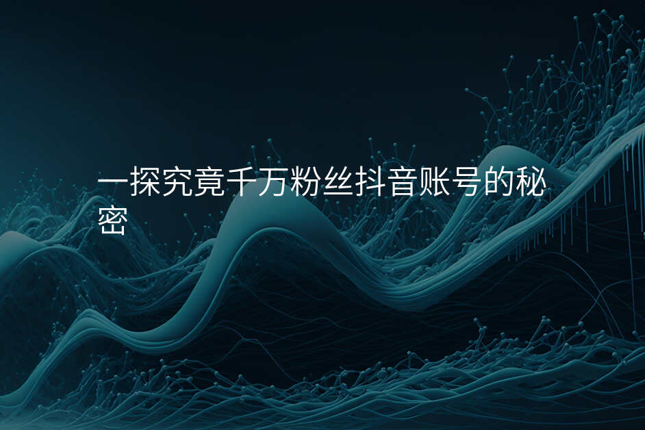一探究竟千万粉丝抖音账号的秘密