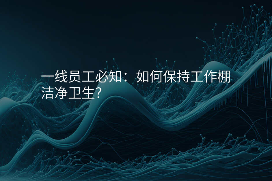 一线员工必知:如何保持工作棚洁净卫生?