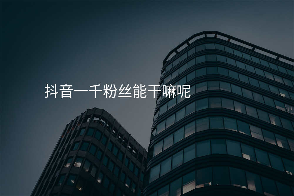 抖音一千粉丝能干嘛呢