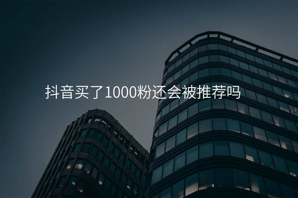 抖音买了1000粉还会被推荐吗