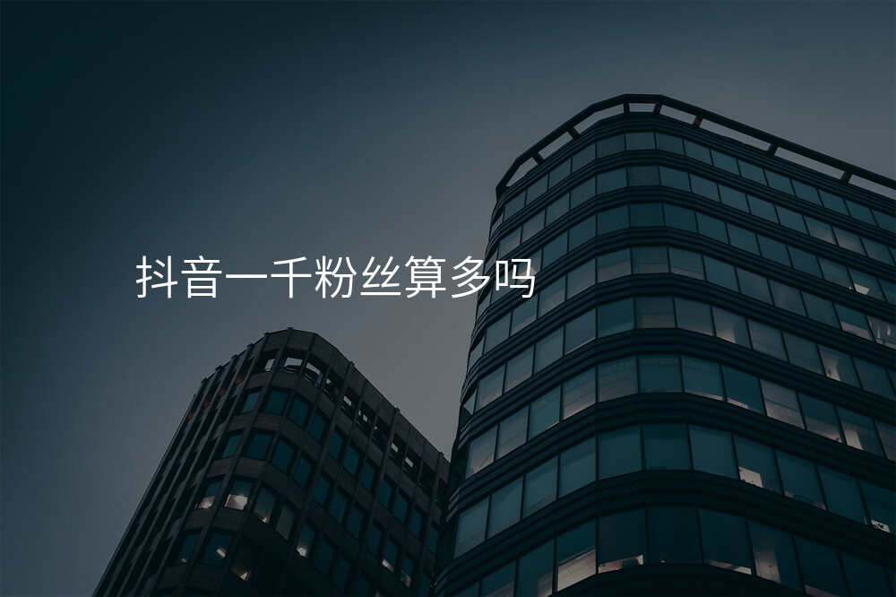 抖音一千粉丝算多吗