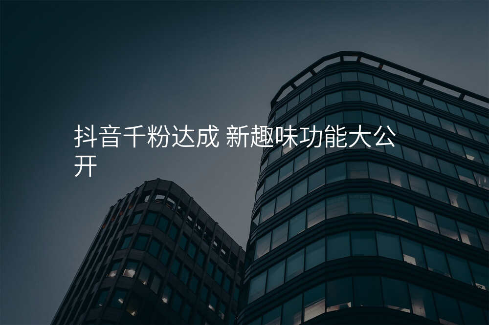抖音千粉达成 新趣味功能大公开