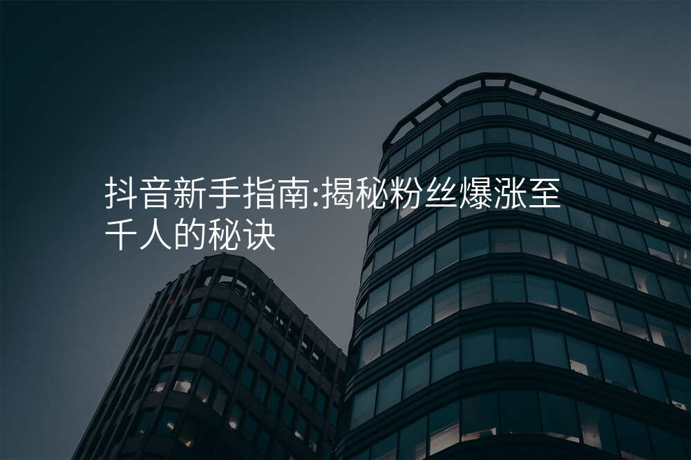 抖音新手指南:揭秘粉丝爆涨至千人的秘诀