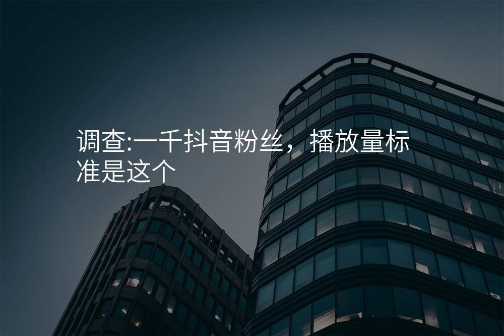 调查:一千抖音粉丝,播放量标准是这个