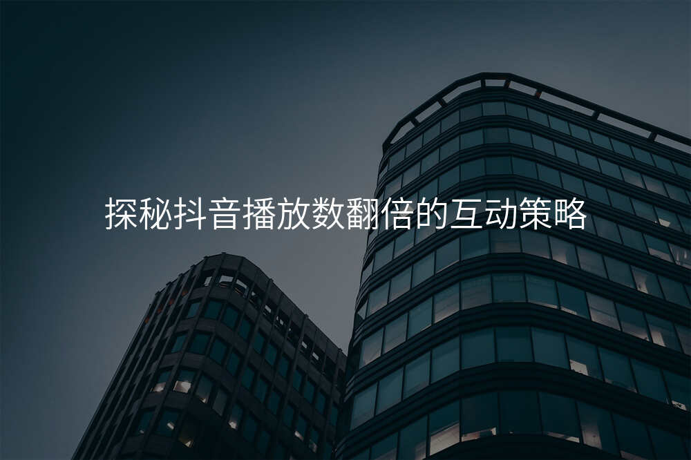 探秘抖音播放数翻倍的互动策略