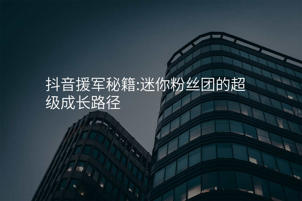 抖音援军秘籍:迷你粉丝团的超级成长路径