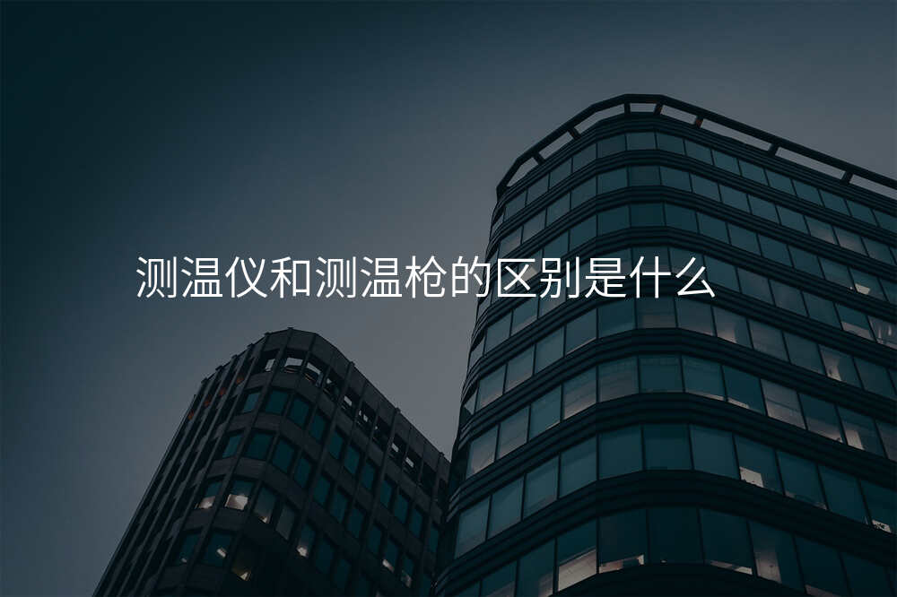 测温仪和测温枪的区别是什么