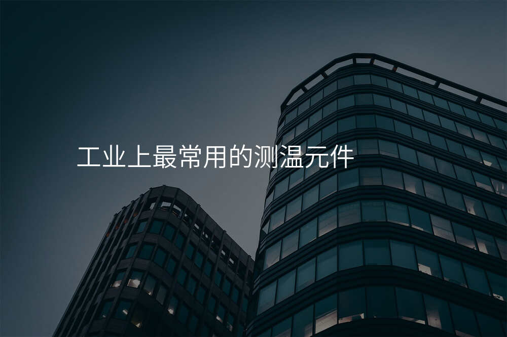 工业上最常用的测温元件