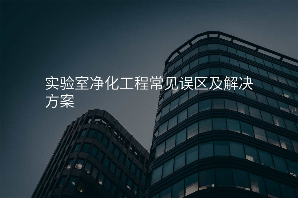 实验室净化工程常见误区及解决方案