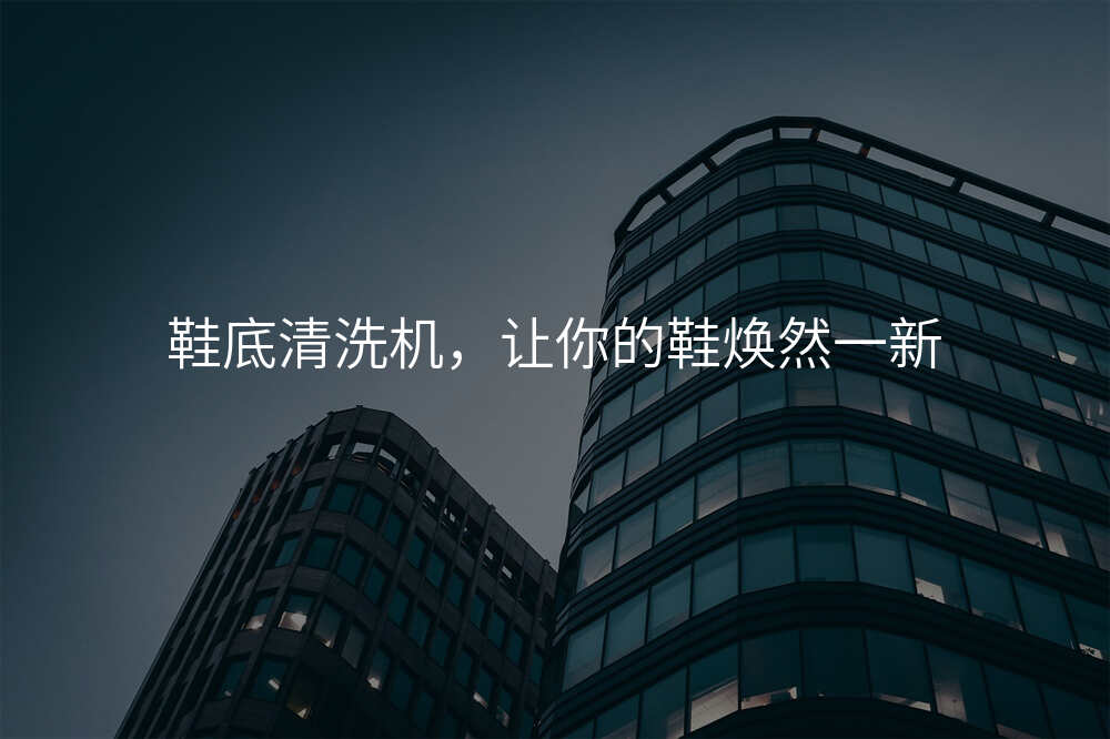 鞋底清洗机,让你的鞋焕然一新