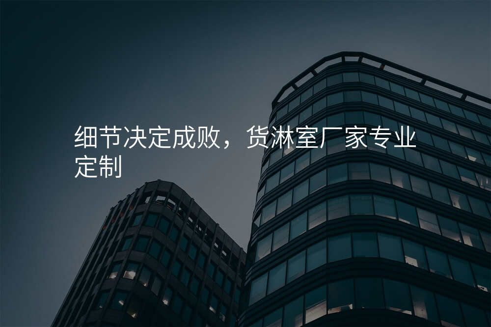 细节决定成败,货淋室厂家专业定制