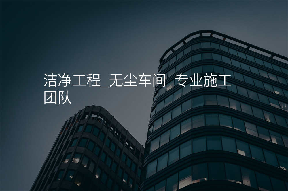 洁净工程_无尘车间_专业施工团队
