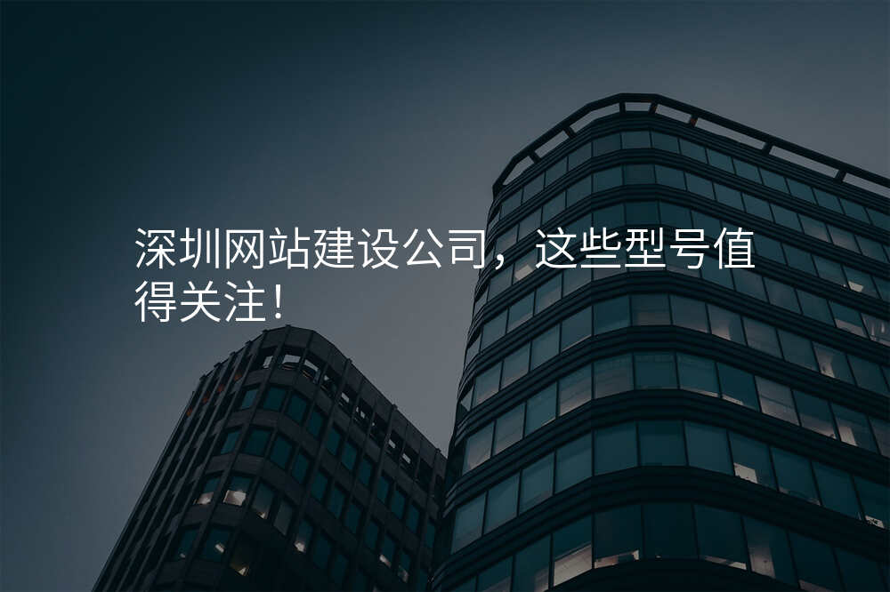 深圳网站建设公司,这些型号值得关注!