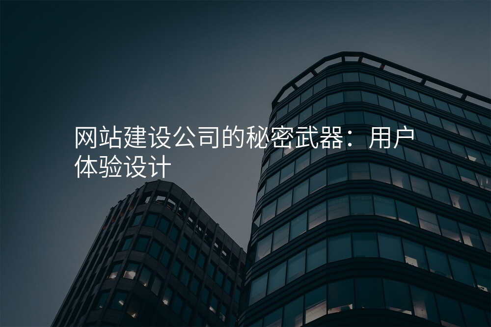 网站建设公司的秘密武器:用户体验设计