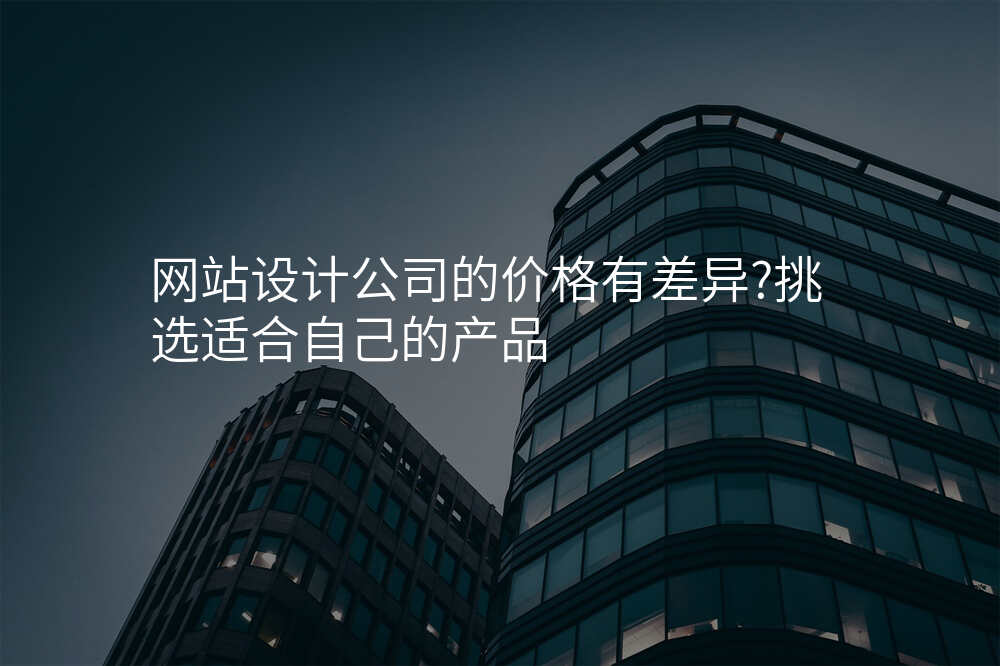 网站设计公司的价格有差异?挑选适合自己的产品
