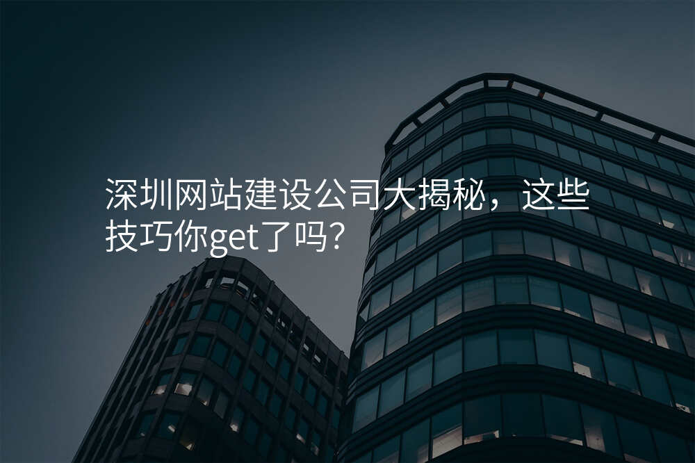 深圳网站建设公司大揭秘,这些技巧你get了吗?