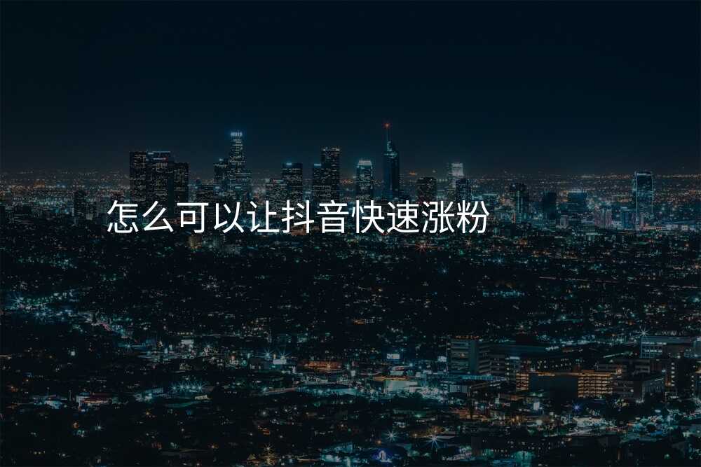 怎么可以让抖音快速涨粉