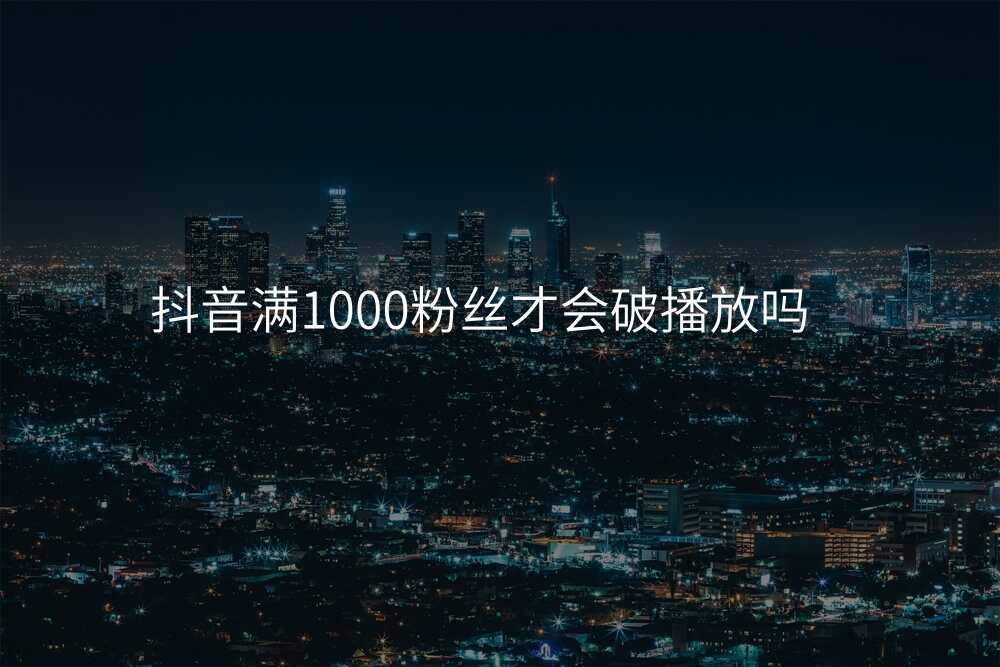 抖音满1000粉丝才会破播放吗