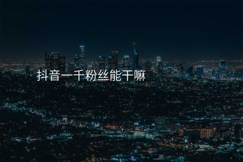 抖音一千粉丝能干嘛