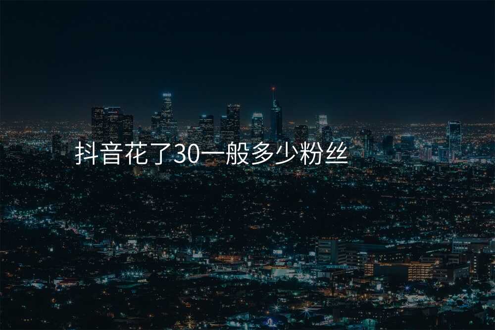 抖音花了30一般多少粉丝