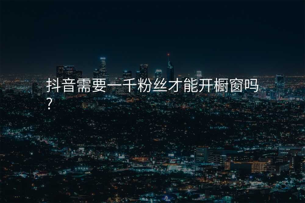 抖音需要一千粉丝才能开橱窗吗?