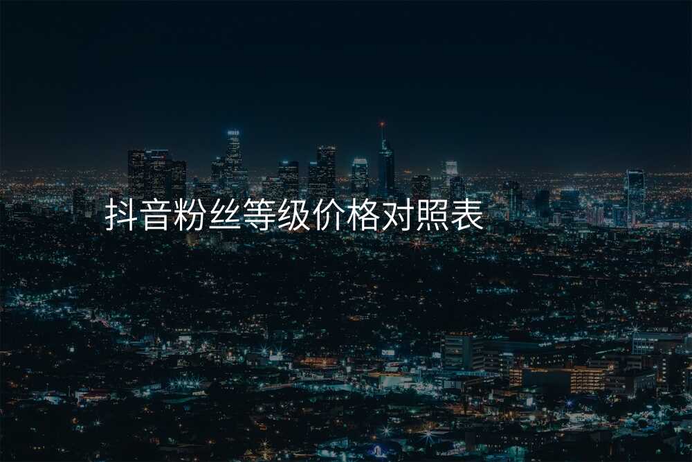 抖音粉丝等级价格对照表