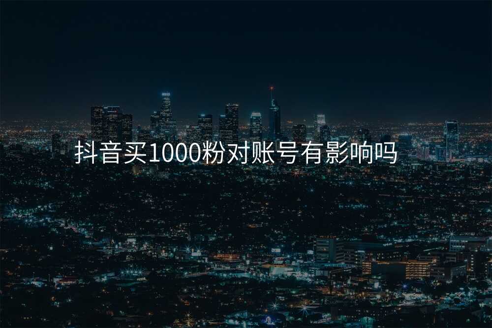 抖音买1000粉对账号有影响吗