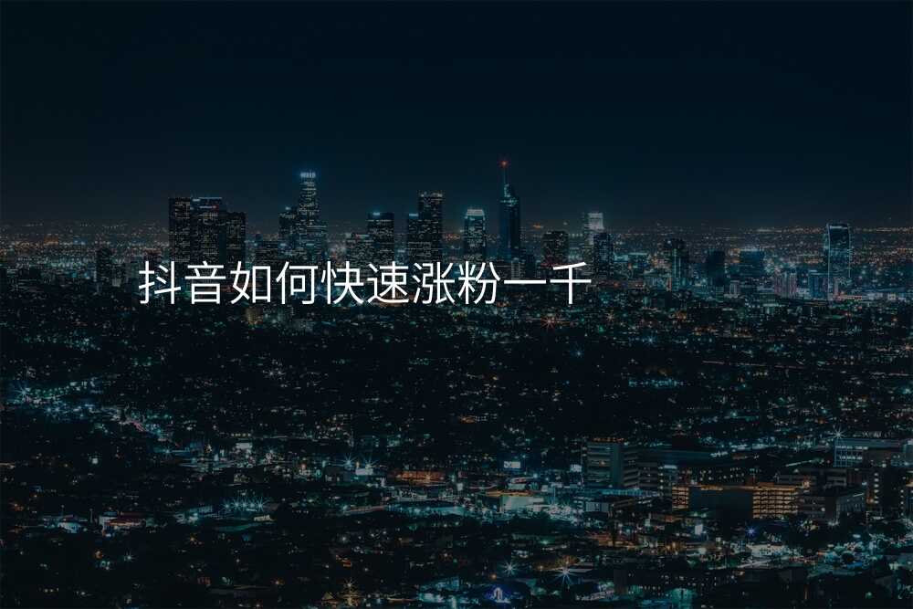 抖音如何快速涨粉一千