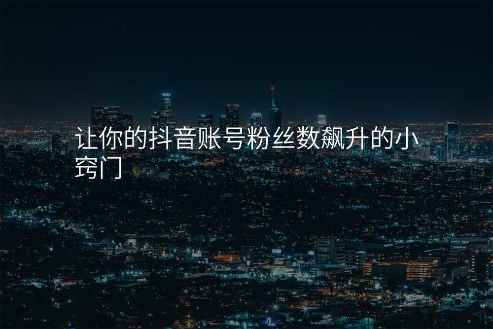 让你的抖音账号粉丝数飙升的小窍门