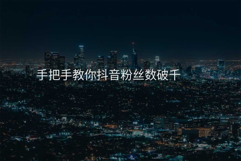 手把手教你抖音粉丝数破千