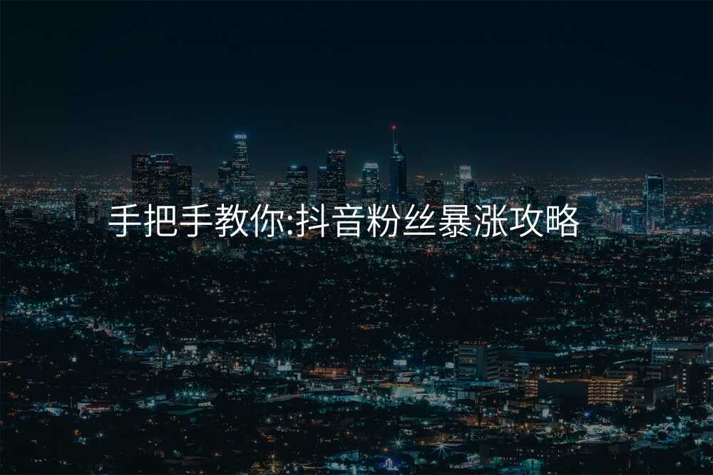手把手教你:抖音粉丝暴涨攻略