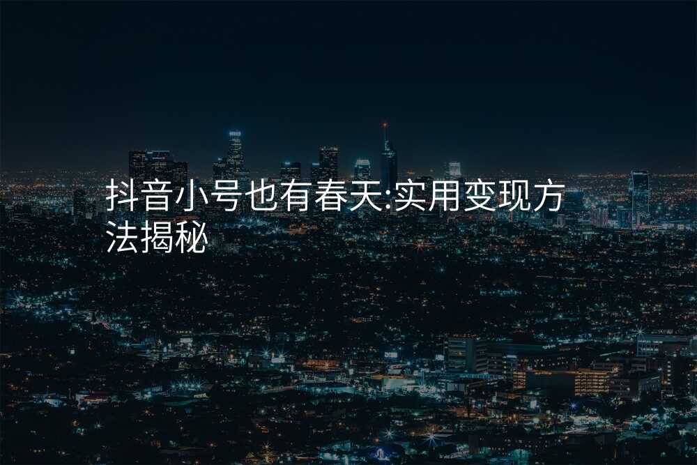 抖音小号也有春天:实用变现方法揭秘