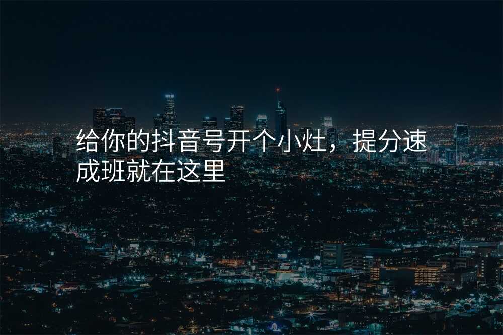 给你的抖音号开个小灶,提分速成班就在这里