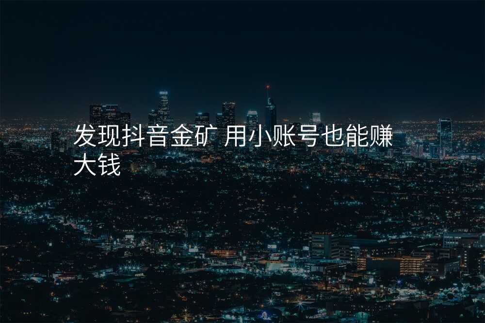 发现抖音金矿 用小账号也能赚大钱