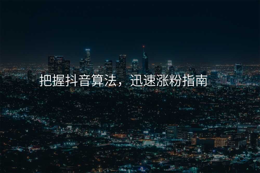 把握抖音算法,迅速涨粉指南