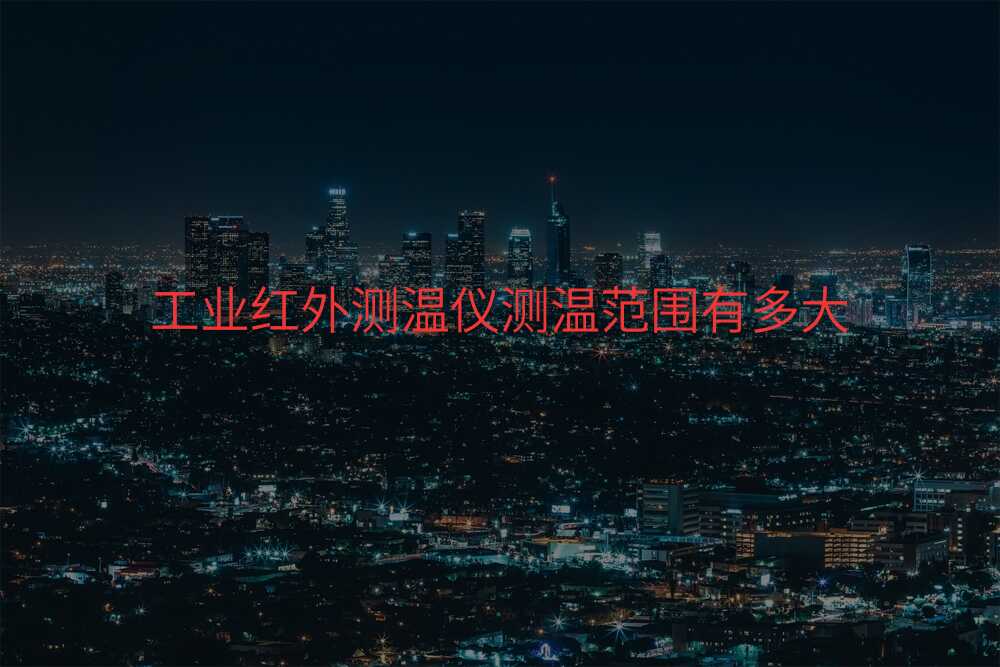 工业红外测温仪测温范围有多大