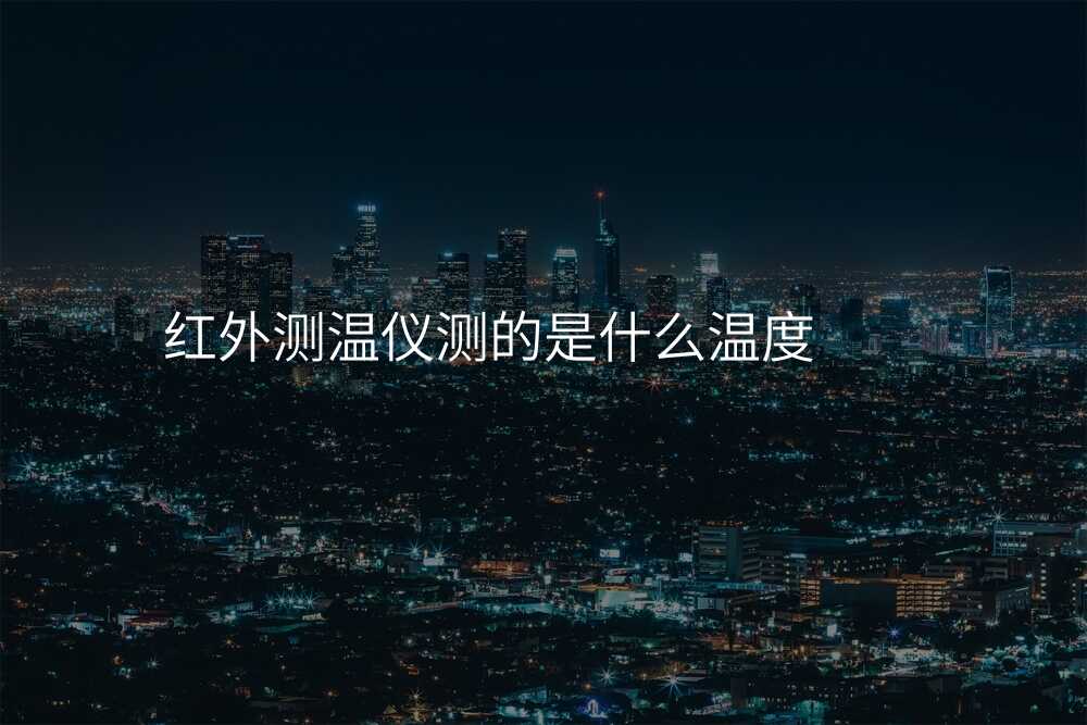 红外测温仪测的是什么温度