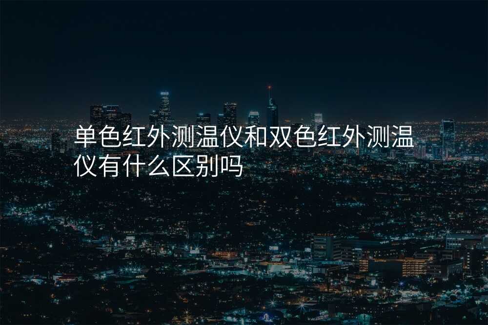 单色红外测温仪和双色红外测温仪有什么区别吗