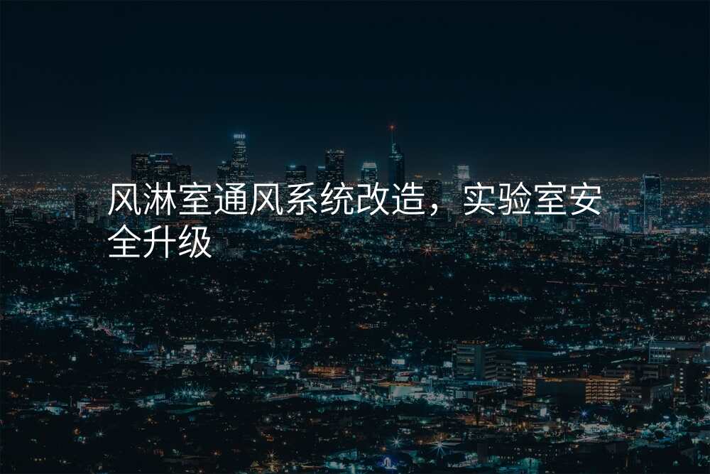 风淋室通风系统改造,实验室安全升级
