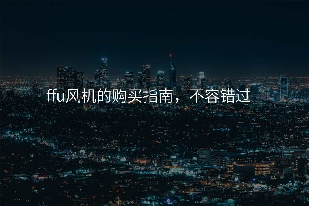 ffu风机的购买指南,不容错过