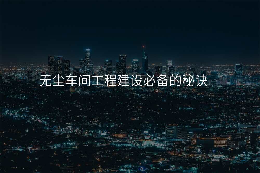 无尘车间工程建设必备的秘诀