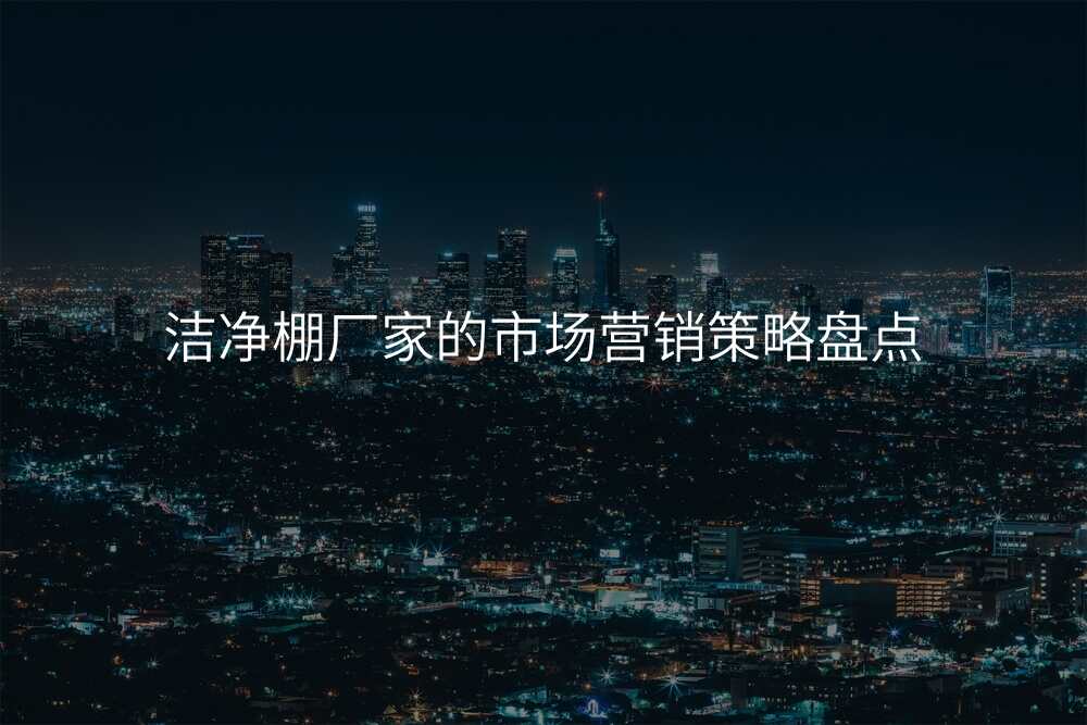 洁净棚厂家的市场营销策略盘点