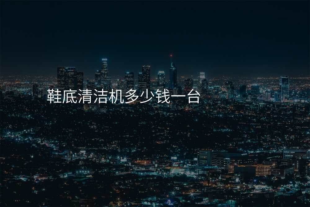 鞋底清洁机多少钱一台