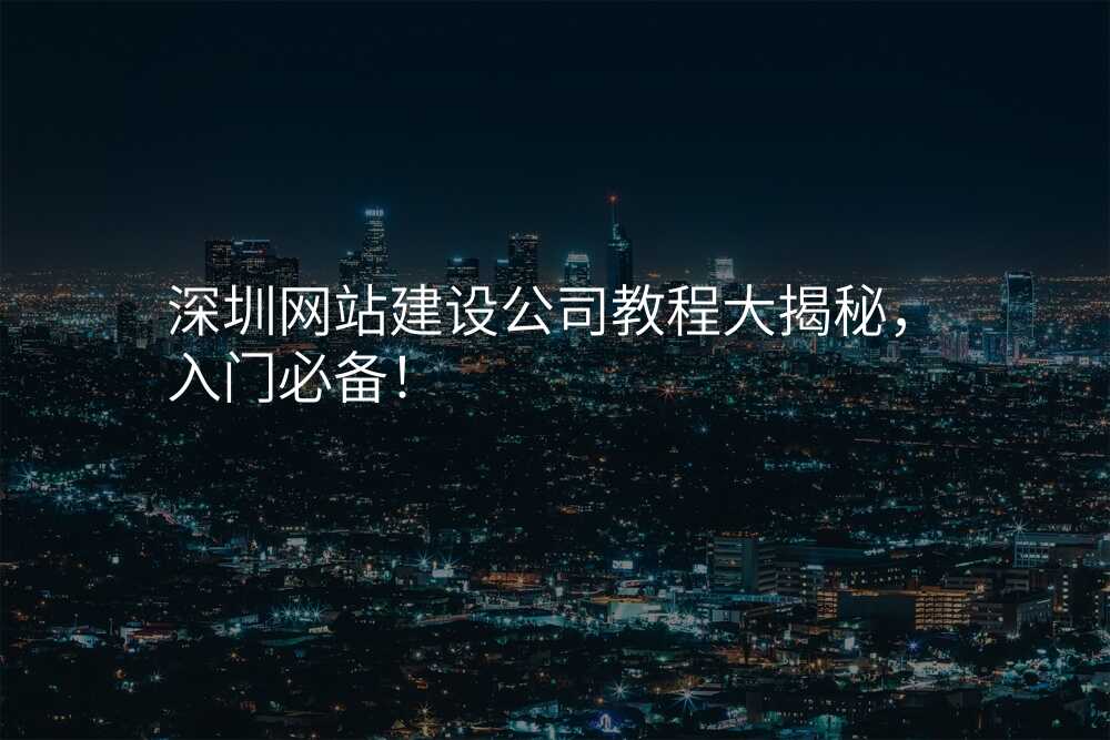 深圳网站建设公司教程大揭秘,入门必备!