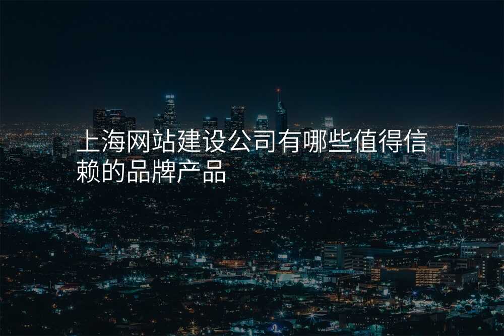 上海网站建设公司有哪些值得信赖的品牌产品