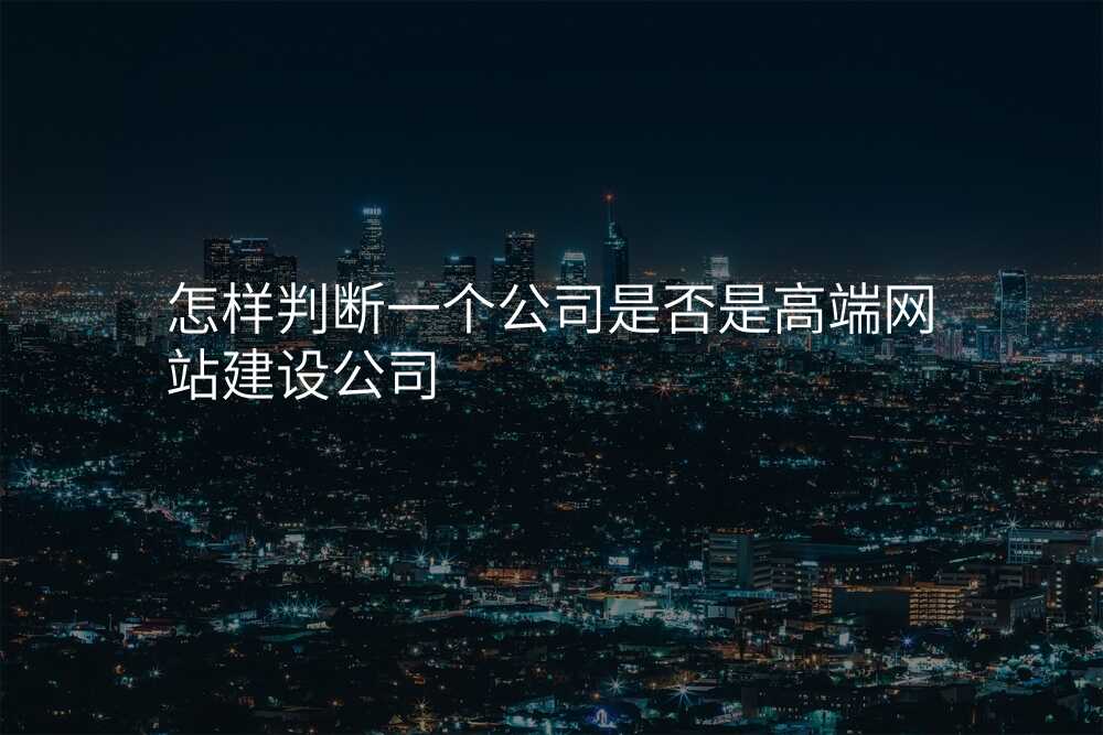 怎样判断一个公司是否是高端网站建设公司