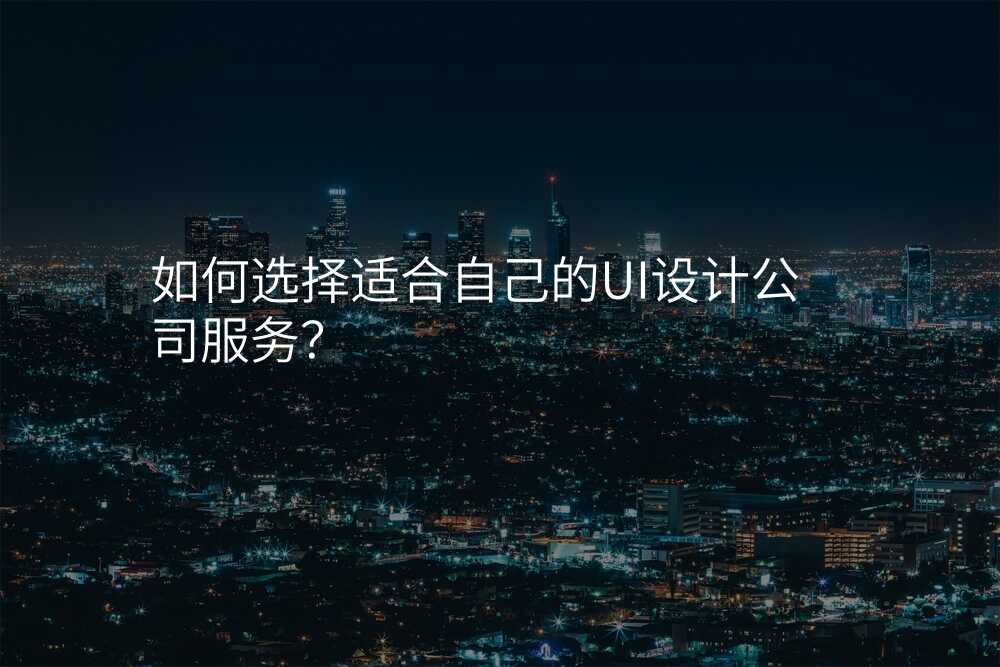 如何选择适合自己的UI设计公司服务?