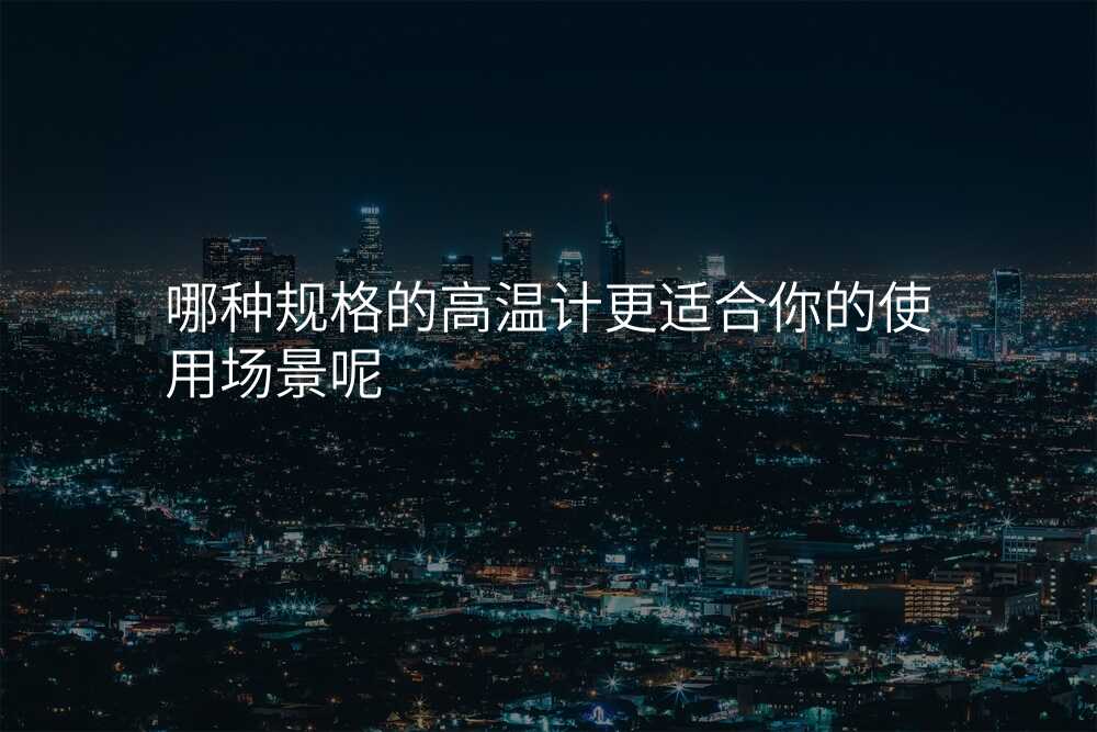 哪种规格的高温计更适合你的使用场景呢